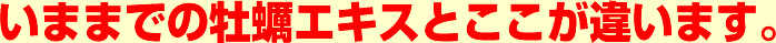 いままでの牡蠣エキスとここが違います。