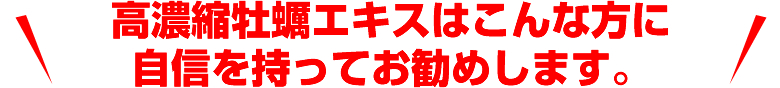 高濃縮牡蠣エキスはこんな方に自信を持ってお勧めします。